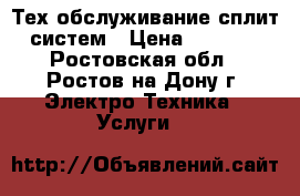 Тех обслуживание сплит систем › Цена ­ 1 500 - Ростовская обл., Ростов-на-Дону г. Электро-Техника » Услуги   